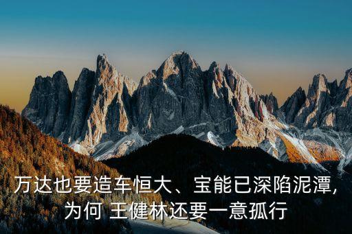 萬達(dá)也要造車恒大、寶能已深陷泥潭,為何 王健林還要一意孤行