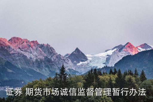 證券 期貨市場誠信監(jiān)督管理暫行辦法