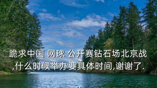 跪求中國(guó) 網(wǎng)球 公開(kāi)賽鉆石場(chǎng)北京戰(zhàn),什么時(shí)候舉辦要具體時(shí)間,謝謝了...