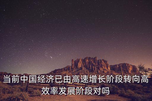 當(dāng)前中國經(jīng)濟(jì)已由高速增長階段轉(zhuǎn)向高效率發(fā)展階段對嗎