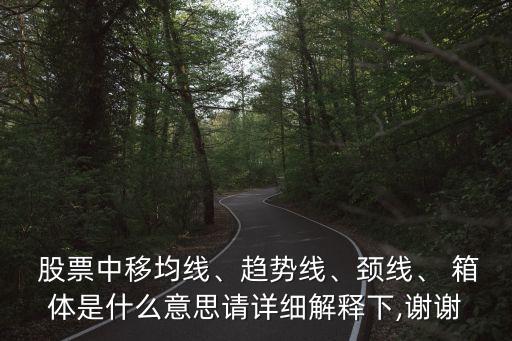 股票中移均線、趨勢(shì)線、頸線、 箱體是什么意思請(qǐng)?jiān)敿?xì)解釋下,謝謝