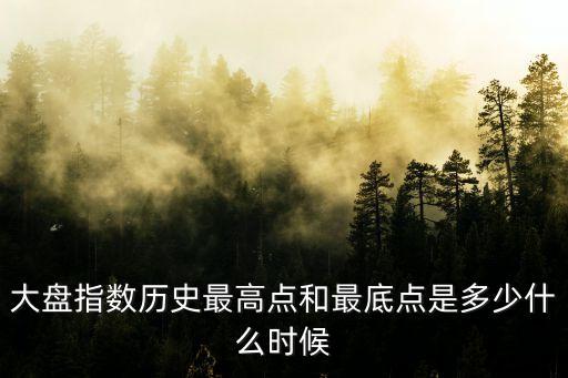 大盤指數歷史最高點和最底點是多少什么時候