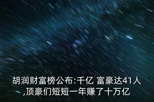 胡潤財(cái)富榜公布:千億 富豪達(dá)41人,頂豪們短短一年賺了十萬億