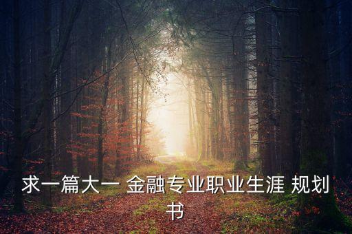 求一篇大一 金融專(zhuān)業(yè)職業(yè)生涯 規(guī)劃書(shū)