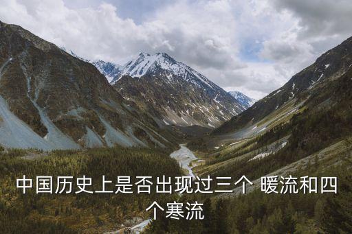中國(guó)歷史上是否出現(xiàn)過三個(gè) 暖流和四個(gè)寒流