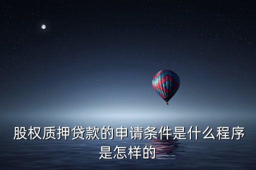  股權(quán)質(zhì)押貸款的申請(qǐng)條件是什么程序是怎樣的