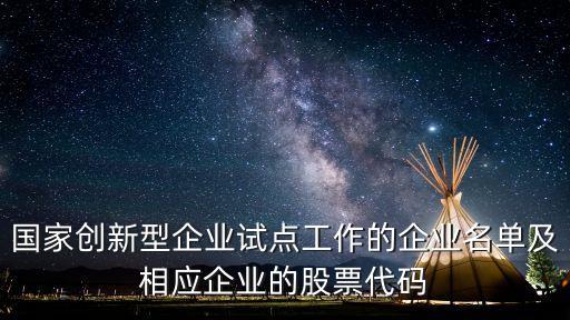 國家創(chuàng)新型企業(yè)試點工作的企業(yè)名單及相應(yīng)企業(yè)的股票代碼