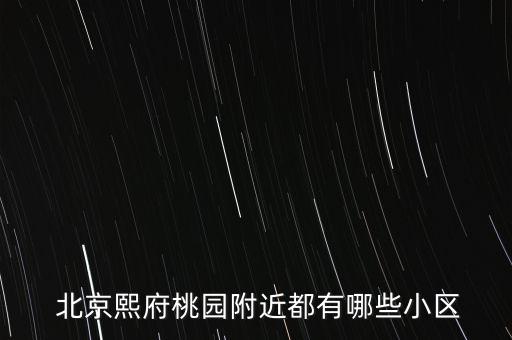  北京熙府桃園附近都有哪些小區(qū)