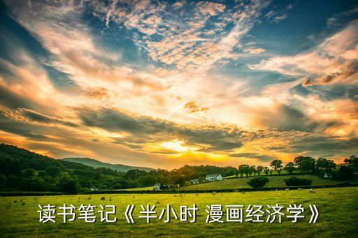 讀書(shū)筆記《半小時(shí) 漫畫(huà)經(jīng)濟(jì)學(xué)》