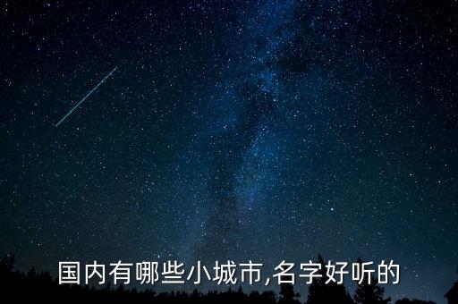 國內有哪些小城市,名字好聽的