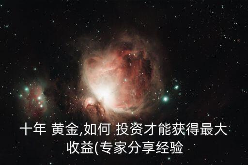 十年 黃金,如何 投資才能獲得最大 收益(專家分享經(jīng)驗