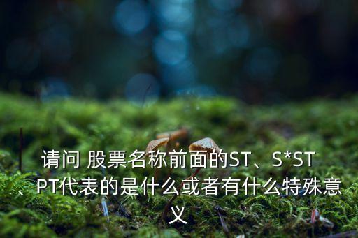 請問 股票名稱前面的ST、S*ST、PT代表的是什么或者有什么特殊意義