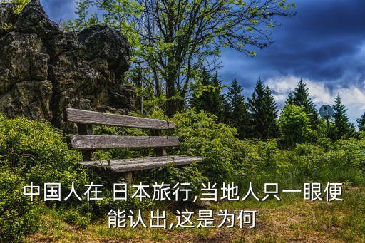 中國人在 日本旅行,當(dāng)?shù)厝酥灰谎郾隳苷J出,這是為何