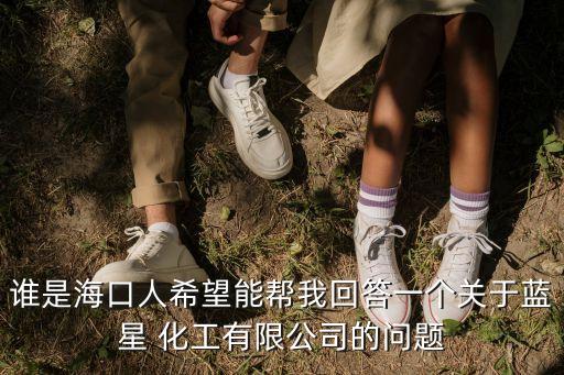 誰是?？谌讼Ｍ軒臀一卮鹨粋€關(guān)于藍星 化工有限公司的問題
