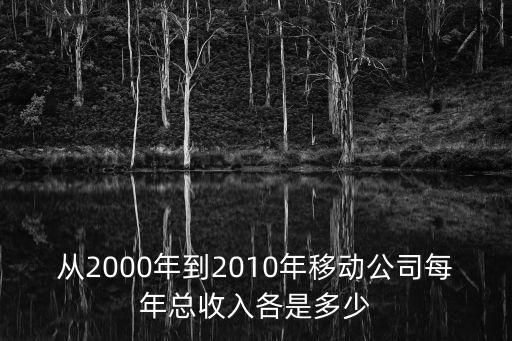 從2000年到2010年移動公司每年總收入各是多少