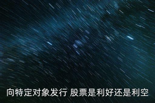 向特定對(duì)象發(fā)行 股票是利好還是利空