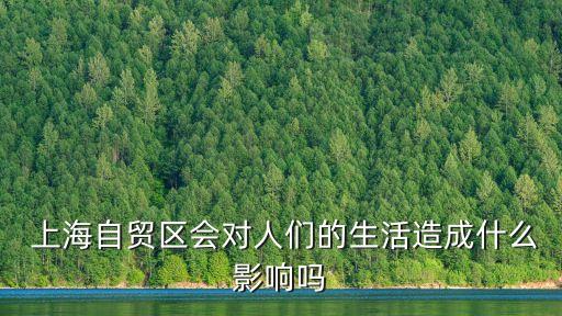  上海自貿(mào)區(qū)會對人們的生活造成什么影響嗎