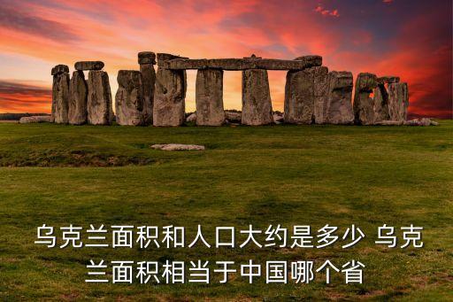  烏克蘭面積和人口大約是多少 烏克蘭面積相當(dāng)于中國哪個省