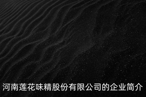 河南蓮花味精股份有限公司的企業(yè)簡(jiǎn)介