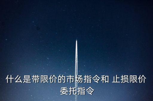 什么是帶限價(jià)的市場(chǎng)指令和 止損限價(jià) 委托指令