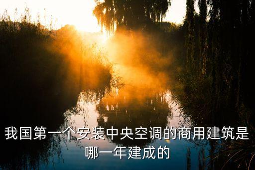 我國第一個安裝中央空調(diào)的商用建筑是哪一年建成的