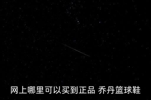 網(wǎng)上哪里可以買到正品 喬丹籃球鞋