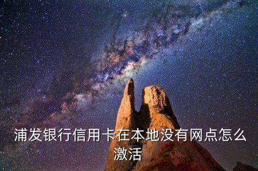  浦發(fā)銀行信用卡在本地沒有網(wǎng)點(diǎn)怎么激活
