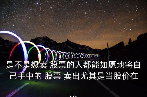 是不是想賣(mài) 股票的人都能如愿地將自己手中的 股票 賣(mài)出尤其是當(dāng)股價(jià)在...
