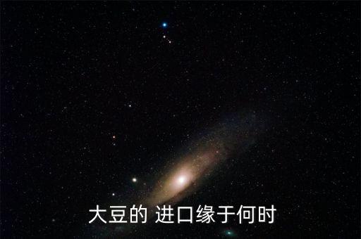  大豆的 進(jìn)口緣于何時(shí)