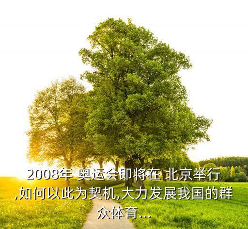 2008年 奧運(yùn)會(huì)即將在 北京舉行,如何以此為契機(jī),大力發(fā)展我國(guó)的群眾體育...