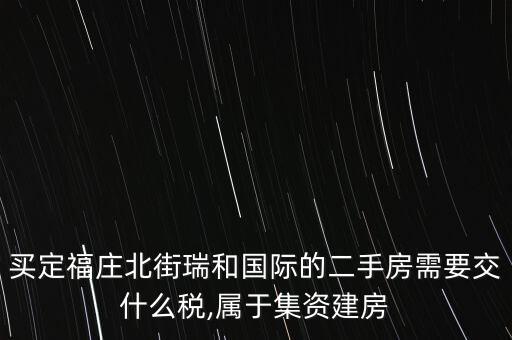 買(mǎi)定福莊北街瑞和國(guó)際的二手房需要交什么稅,屬于集資建房