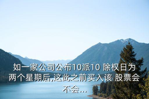 如一家公司公布10派10 除權(quán)日為兩個(gè)星期后,這此之前買(mǎi)入該 股票會(huì)不會(huì)...
