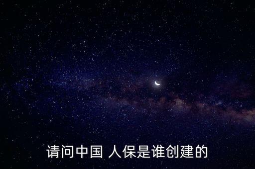 請(qǐng)問(wèn)中國(guó) 人保是誰(shuí)創(chuàng)建的