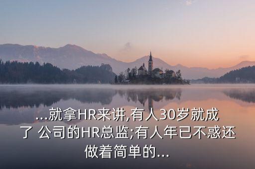 ...就拿HR來講,有人30歲就成了 公司的HR總監(jiān);有人年已不惑還做著簡(jiǎn)單的...