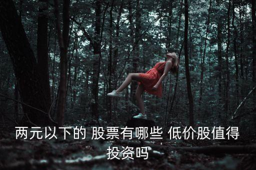 兩元以下的 股票有哪些 低價股值得投資嗎