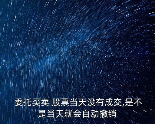  委托買賣 股票當(dāng)天沒有成交,是不是當(dāng)天就會(huì)自動(dòng)撤銷