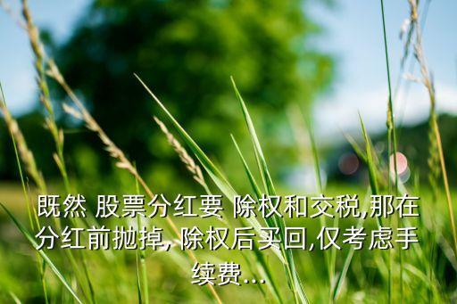 既然 股票分紅要 除權(quán)和交稅,那在分紅前拋掉, 除權(quán)后買(mǎi)回,僅考慮手續(xù)費(fèi)...