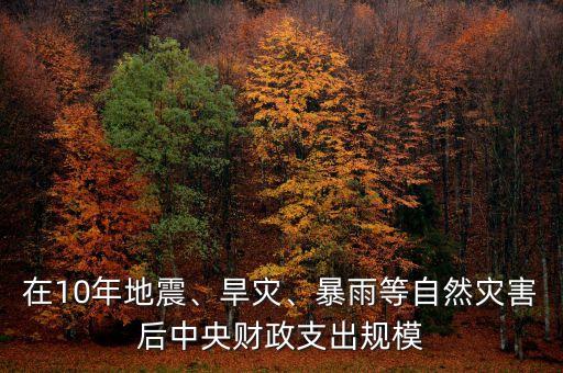 在10年地震、旱災(zāi)、暴雨等自然災(zāi)害后中央財政支出規(guī)模