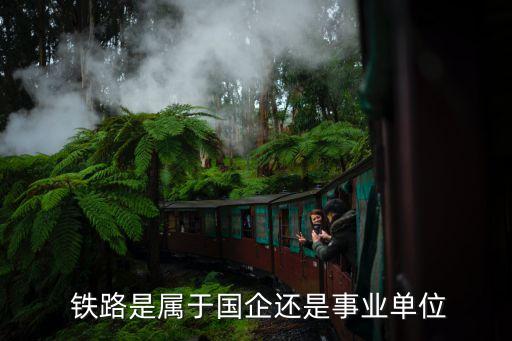  鐵路是屬于國企還是事業(yè)單位