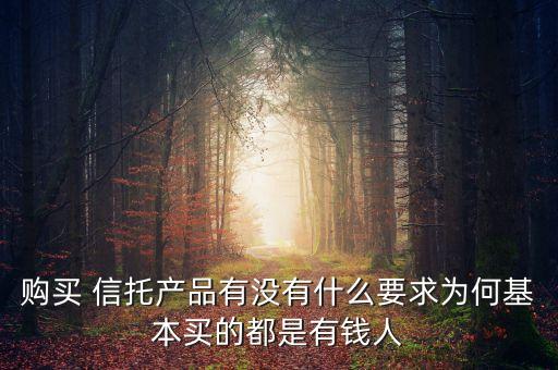 購(gòu)買 信托產(chǎn)品有沒有什么要求為何基本買的都是有錢人