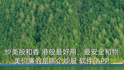 炒美股和香 港股最好用、最安全和物美價(jià)廉的是哪個(gè)炒股 軟件(APP
