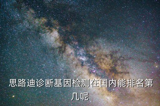  思路迪診斷基因檢測在國內(nèi)能排名第幾呢