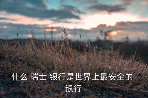 為什么瑞士銀行安全,錢放在瑞士銀行安全嗎?