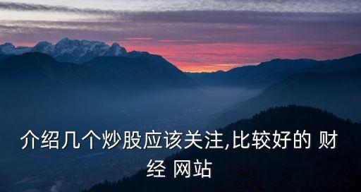 介紹幾個炒股應該關注,比較好的 財經(jīng) 網(wǎng)站