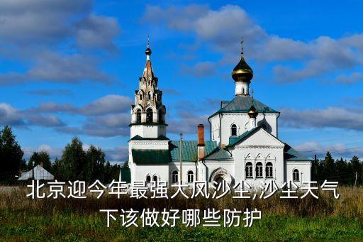  北京迎今年最強大風(fēng)沙塵,沙塵天氣下該做好哪些防護