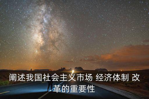 闡述我國(guó)社會(huì)主義市場(chǎng) 經(jīng)濟(jì)體制 改革的重要性
