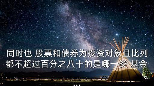 同時(shí)也 股票和債券為投資對(duì)象且比列都不超過(guò)百分之八十的是哪一類 基金...