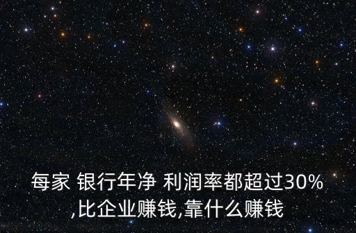 每家 銀行年凈 利潤(rùn)率都超過30%,比企業(yè)賺錢,靠什么賺錢