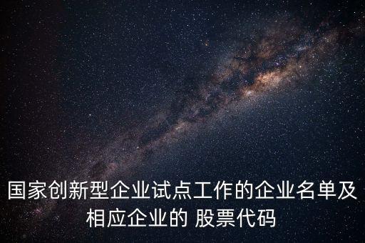 國家創(chuàng)新型企業(yè)試點工作的企業(yè)名單及相應(yīng)企業(yè)的 股票代碼