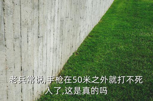 老兵常說,手槍在50米之外就打不死人了,這是真的嗎